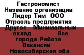 Гастрономист › Название организации ­ Лидер Тим, ООО › Отрасль предприятия ­ Другое › Минимальный оклад ­ 30 000 - Все города Работа » Вакансии   . Новосибирская обл.,Новосибирск г.